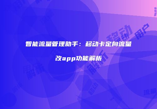 智能流量管理助手：移动卡定向流量改app功能解析