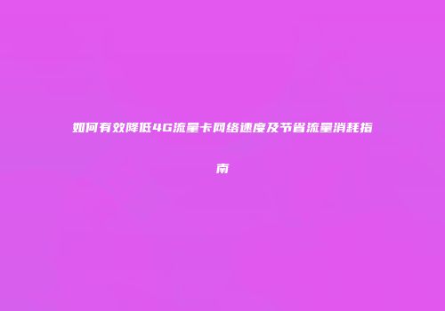如何有效降低4G流量卡网络速度及节省流量消耗指南
