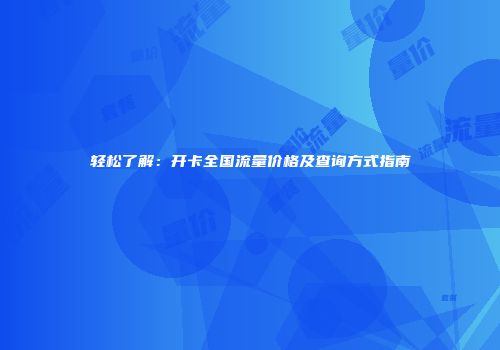 轻松了解：开卡全国流量价格及查询方式指南