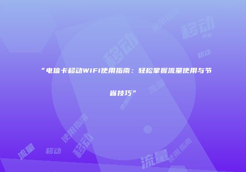“电信卡移动WiFi使用指南：轻松掌握流量使用与节省技巧”