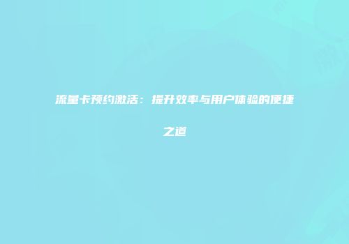 流量卡预约激活：提升效率与用户体验的便捷之道