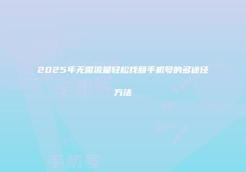 2025年无需流量轻松找回手机号的多途径方法