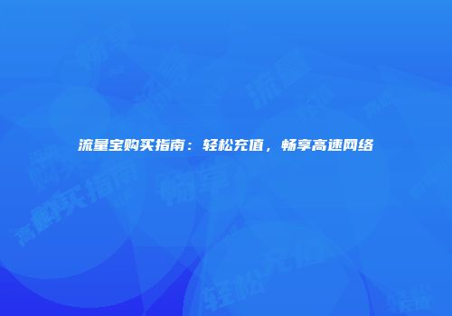 流量宝购买指南：轻松充值，畅享高速网络