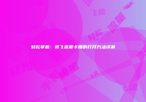 轻松掌握：讯飞流量卡槽的打开方法详解