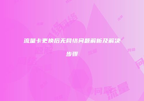 流量卡更换后无网络问题解析及解决步骤
