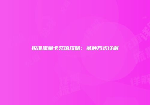 锐准流量卡充值攻略：多种方式详解