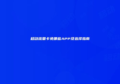 移动流量卡免哪些APP及选择指南