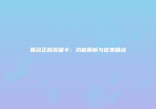 联名正规流量卡：功能解析与优惠盘点