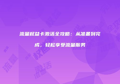 流量权益卡激活全攻略：从准备到完成，轻松享受流量服务
