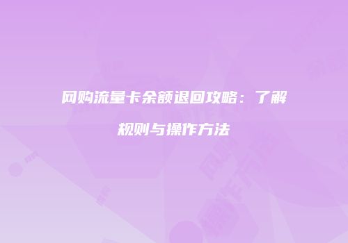 网购流量卡余额退回攻略：了解规则与操作方法