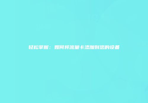 轻松掌握：如何将流量卡添加到您的设备