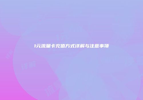 1元流量卡充值方式详解与注意事项