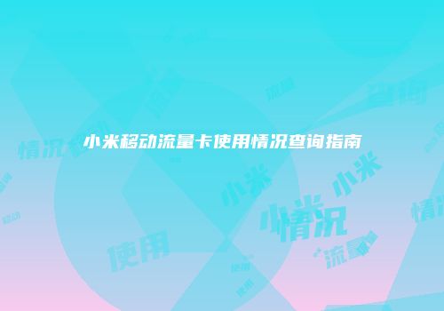 小米移动流量卡使用情况查询指南