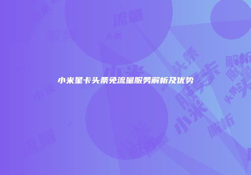 小米星卡头条免流量服务解析及优势