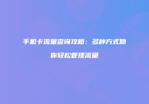 手机卡流量查询攻略：多种方式助你轻松管理流量
