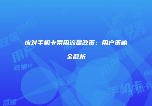 应对手机卡禁用流量政策：用户策略全解析