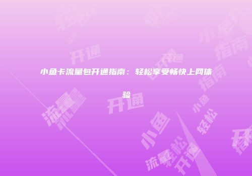 小鱼卡流量包开通指南：轻松享受畅快上网体验