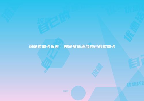 揭秘流量卡优惠：如何挑选适合自己的流量卡