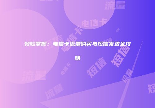 轻松掌握：电信卡流量购买与短信发送全攻略