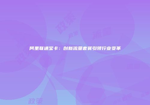 阿里联通宝卡：创新流量套餐引领行业变革