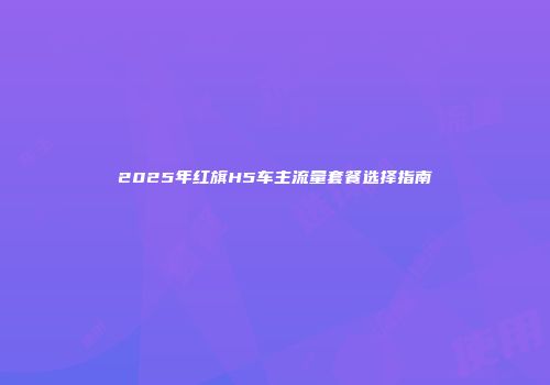 2025年红旗H5车主流量套餐选择指南