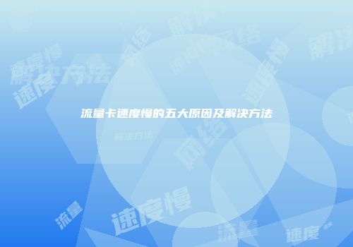 流量卡速度慢的五大原因及解决方法