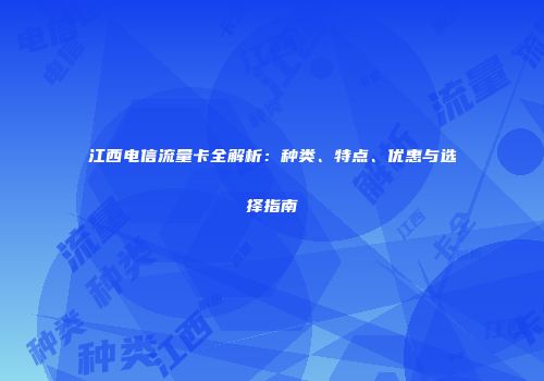 江西电信流量卡全解析：种类、特点、优惠与选择指南
