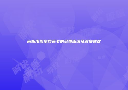 解析用流量网还卡的多重原因及解决建议