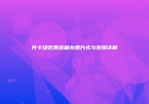 升卡级后费流量办理方式与步骤详解