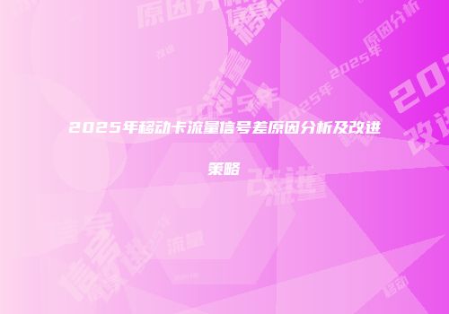 2025年移动卡流量信号差原因分析及改进策略