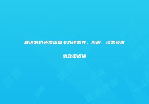 联通农村免费流量卡办理条件、流程、资费及优惠政策概述