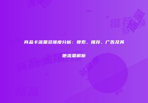 商品卡流量多维度分析：搜索、推荐、广告及其他流量解析