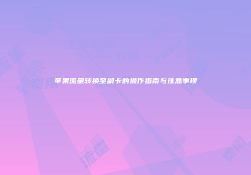苹果流量转换至副卡的操作指南与注意事项