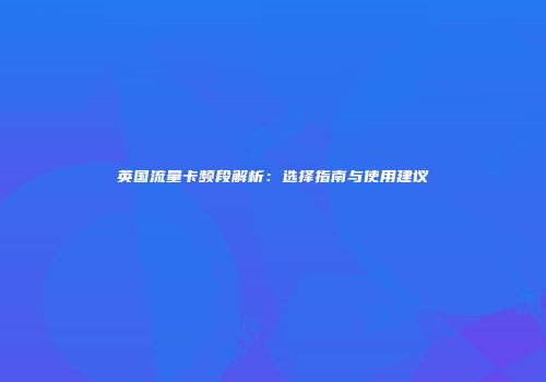 英国流量卡频段解析：选择指南与使用建议