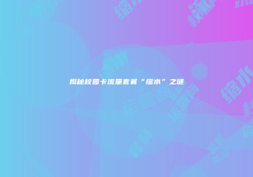 揭秘校园卡流量套餐“缩水”之谜