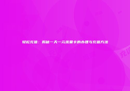 轻松充值：揭秘一天一元流量卡的办理与充值方法