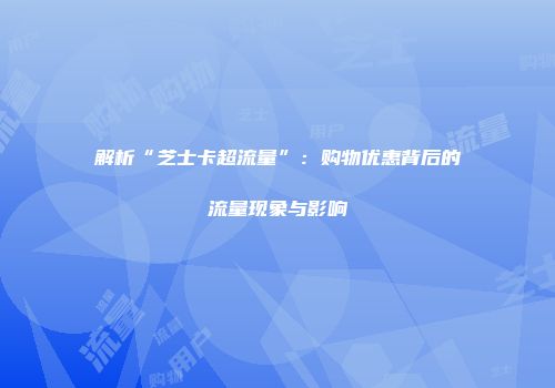 解析“芝士卡超流量”：购物优惠背后的流量现象与影响