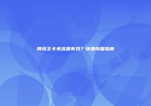 腾讯王卡免流量失效？快速恢复指南