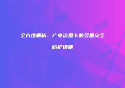 全方位解析：广电流量卡的多重安全防护措施