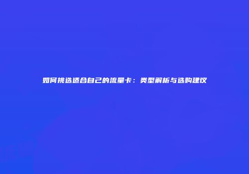 如何挑选适合自己的流量卡：类型解析与选购建议