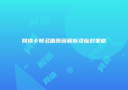 网络卡顿多面原因解析及应对策略