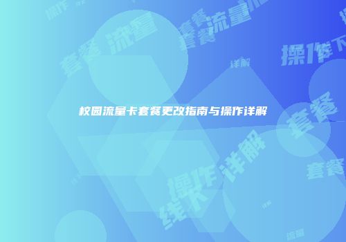 校园流量卡套餐更改指南与操作详解