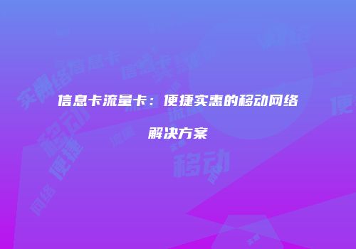 信息卡流量卡：便捷实惠的移动网络解决方案