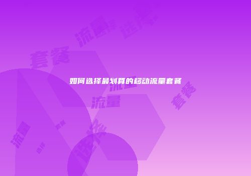 如何选择最划算的移动流量套餐