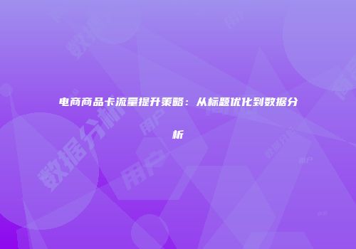 电商商品卡流量提升策略：从标题优化到数据分析