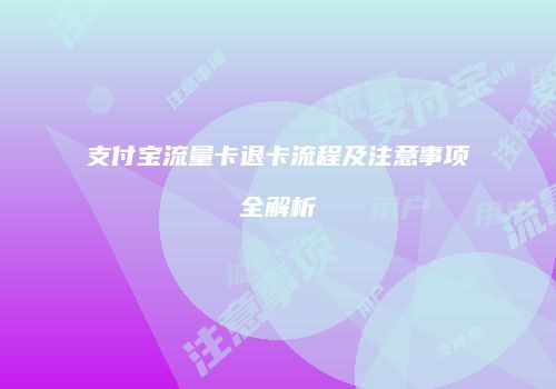支付宝流量卡退卡流程及注意事项全解析