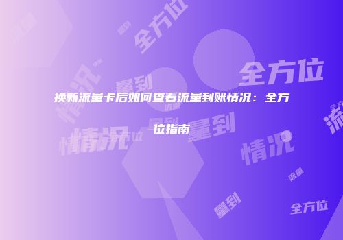 换新流量卡后如何查看流量到账情况：全方位指南
