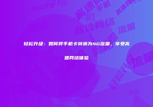 轻松升级：如何将手机卡转换为4G流量，享受高速网络体验