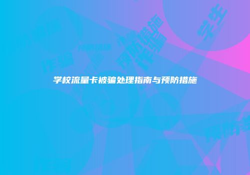 学校流量卡被骗处理指南与预防措施