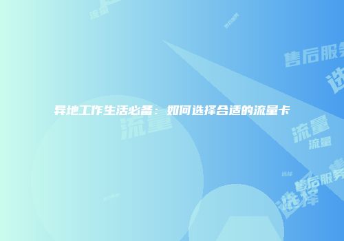 异地工作生活必备：如何选择合适的流量卡